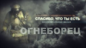 СПАСИБО ЧТО ТЫ ЕСТЬ. ОГНЕБОРЕЦ. Документальный фильм о пожарных