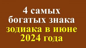 4 самых богатых знака зодиака в июне 2024 года