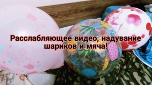 Расслабляющее видео. Надувание шариков и мяча.