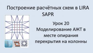 Построение расчётных моделей в Lira Sapr Урок 20 Моделирование АЖТ в месте сопряжения плита-колонна