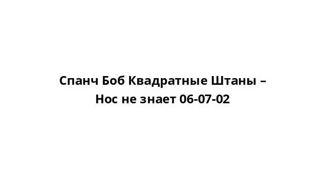 Спанч Боб Квадратные Штаны – Нос не знает 06-07-02 смотреть онлайн