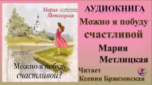 Аудиокнига "Можно я побуду счастливой" - Мария Метлицкая