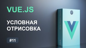 #11 Условная отрисовка на Vue.js и 4 директивы для условной отрисовки