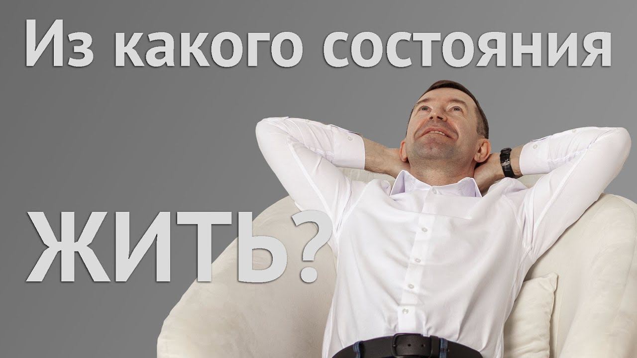 Из какого состояния жить? И как наше состояние меняет жизнь. смотреть онлайн
