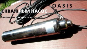 Скважинный насос. Распаковка и монтаж скважного насоса OASIS