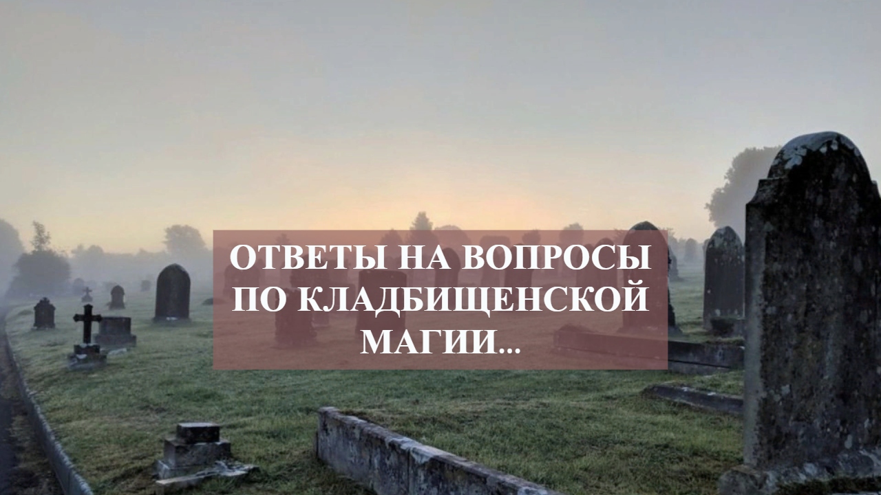 ОТВЕТЫ НА ВОПРОСЫ ПО КЛАДБИЩЕНСКОЙ МАГИИ... смотреть онлайн