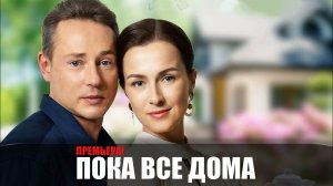 ПОКА ВСЕ ДОМА 1-4 серия телеканал Домашний 2023