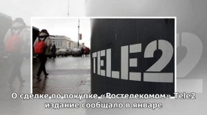 «Ростелеком» договорился о покупке оператора Tele2