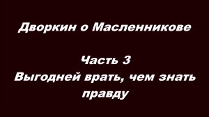 Дворкин о Масленникове. Часть 3. Выгодней врать, чем знать правду