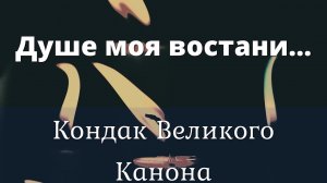 Душе моя востани, что спиши? | Кондак великого канона | Святая четыредесятница