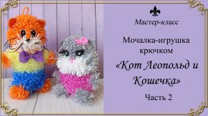 МАСТЕР-КЛАСС / Мочалка-игрушка крючком "Кот Леопольд и Кошечка" / 2 часть