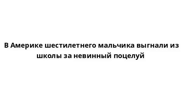 В Америке шестилетнего мальчика выгнали из школы за невинный поцелуй смотреть онлайн
