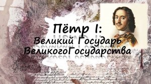 Видеосообщение "Петр 1: Великий Государь Великого Государства"