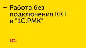 Работа без подключения ККТ в "1С:РМК"