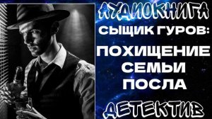 АУДИОКНИГА ДЕТЕКТИВ: СЫЩИК ГУРОВ: ПОХИЩЕНИЕ СЕМЬИ ПОСЛА