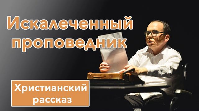 🔘 Искалеченный проповедник - ИНТЕРЕСНЫЙ ХРИСТИАНСКИЙ РАССКАЗ | Христианские рассказы смотреть онлайн