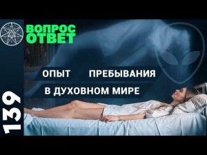 #139 Жизнь после жизни. Выход из тела, астрал. Что происходит в мире невоплощенных духов?