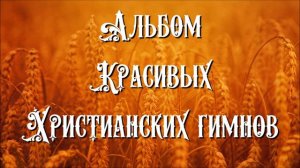 АЛЬБОМ ХРИСТИАНСКИХ ГИМНОВ. Очень красивые гимны