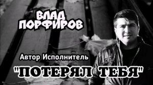 Влад Порфиров «ПОТЕРЯЛ ТЕБЯ»