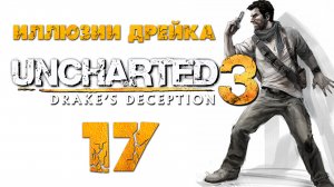 Uncharted 3: Иллюзии Дрейка (Drake’s Deception) - Глава 15: Пан или пропал [#17] | PS4 (2016 г.)