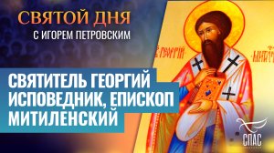 СВЯТИТЕЛЬ ГЕОРГИЙ ИСПОВЕДНИК, ЕПИСКОП МИТИЛЕНСКИЙ / СВЯТОЙ ДНЯ