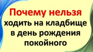 Почему нельзя ходить на кладбище в день рождения покойного. Что нельзя делать в этот день по народны