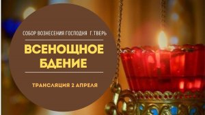 ?Прямая трансляция.Всенощное бдение 02.04.22.Собор Вознесения Господня, г.Тверь.