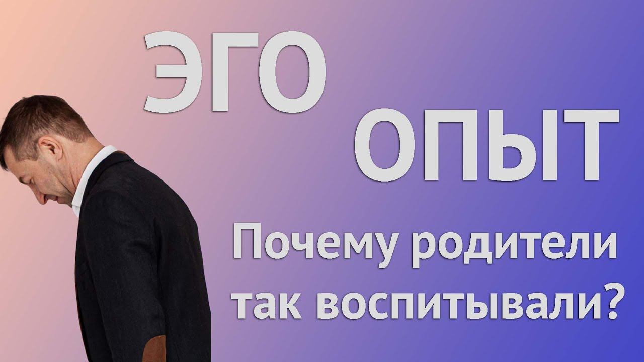 ЭГО и ОПЫТ нашей жизни. Родители не виноваты в воспитание нас таким образом. смотреть онлайн