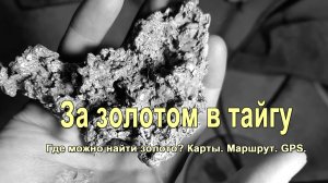 Где можно найти золото? Карты. Маршрут. GPS координаты. Серия фильмов За золотом в тайгу