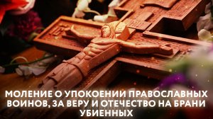 МОЛЕНИЕ О УПОКОЕНИИ ПРАВОСЛАВНЫХ ВОИНОВ, ЗА ВЕРУ И ОТЕЧЕСТВО НА БРАНИ УБИЕННЫХ