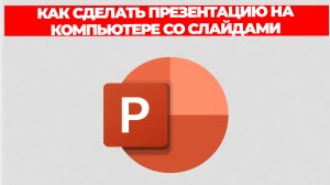 КАК СДЕЛАТЬ ПРЕЗЕНТАЦИЮ НА КОМПЬЮТЕРЕ СО СЛАЙДАМИ