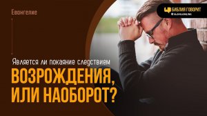 Является ли покаяние следствием возрождения, или наоборот? | "Библия говорит" | 2032