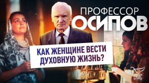 ПРОФЕССОР ОСИПОВ: КАК ЖЕНЩИНЕ ВЕСТИ ДУХОВНУЮ ЖИЗНЬ?