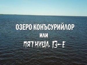 ОЗЕРО КОНЪСУРИЙЛОР или ПЯТНИЦА, 13-Е