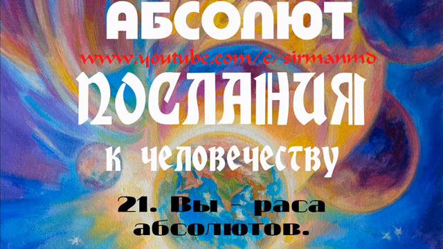 21. Вы – раса абсолютов. АБСОЛЮТ. Послания к человечеству.