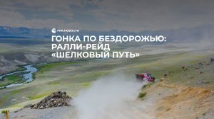 Гонка по бездорожью: Ралли-рейд «Шелковый путь»