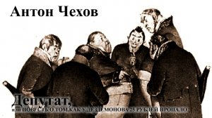 Антон Чехов. "ДЕПУТАТ, или ПОВЕСТЬ О ТОМ, КАК У ДЕЗДЕМОНОВА 25 РУБЛЕЙ ПРОПАЛО".