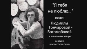 "Я тебя не люблю..." - песня Людмилы Гончаровой-Боголюбовой.
Исполняет автор.