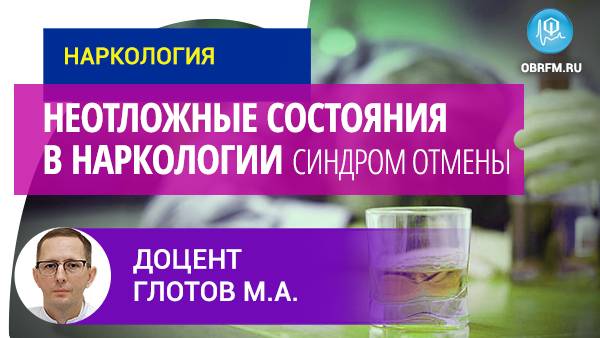 Доцент Глотов М.А.: Неотложные состояния в наркологии: осложненные формы синдрома отмены смотреть онлайн