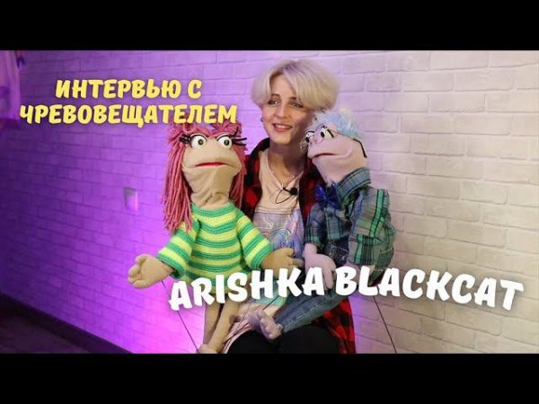 ИНТЕРВЬЮ С ЧРЕВОВЕЩАТЕЛЕМ || ARISHKA BLACKCAT