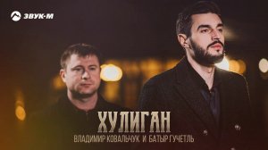 Владимир Ковальчук, Батыр Гучетль - Хулиган | Премьера трека 2021