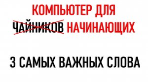 Компьютер для начинающих. 3 очень важных слова