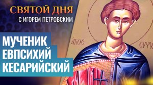 МУЧЕНИК ЕВПСИХИЙ КЕСАРИЙСКИЙ / СВЯТОЙ ДНЯ