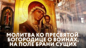 МОЛИТВА КО ПРЕСВЯТОЙ БОГОРОДИЦЕ О ВОИНАХ, НА ПОЛЕ БРАНИ СУЩИХ
