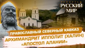 ПРАВОСЛАВНЫЙ СЕВЕРНЫЙ КАВКАЗ. АРХИМАНДРИТ ИППОЛИТ (ХАЛИН) «АПОСТОЛ АЛАНИИ».
