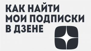 КАК НАЙТИ МОИ ПОДПИСКИ В ДЗЕНЕ