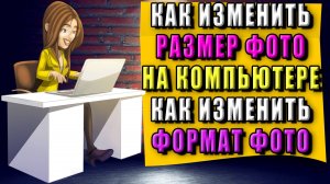 Как изменить формат фото на компьютере, изменить размер фото