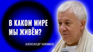 В каком мире мы живём? Александр Хакимов