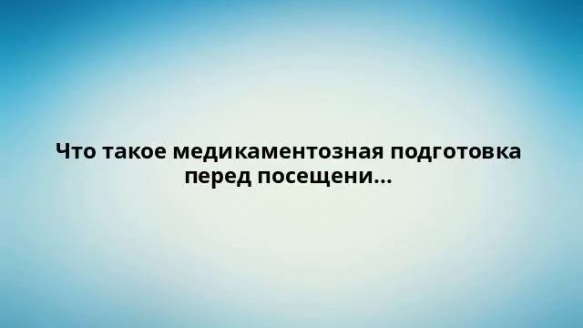Что такое медикаментозная подготовка перед посещени... смотреть онлайн