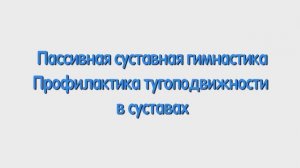 С. Пассивная суставная гимнастика. Профилактика тугоподвижности в суставах.